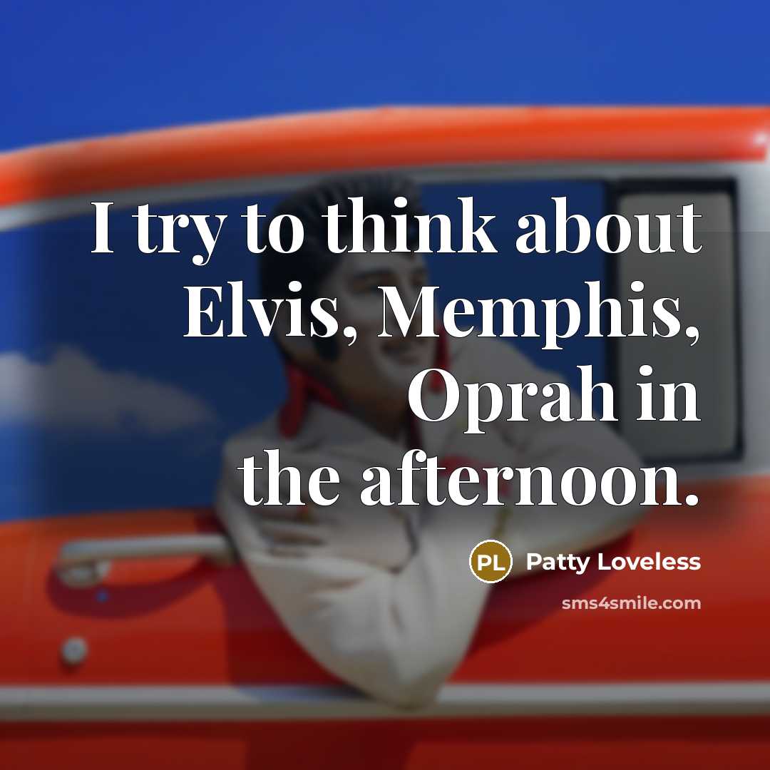 “I try to think about Elvis, Memphis, Oprah in the…” quote by Patty Loveless