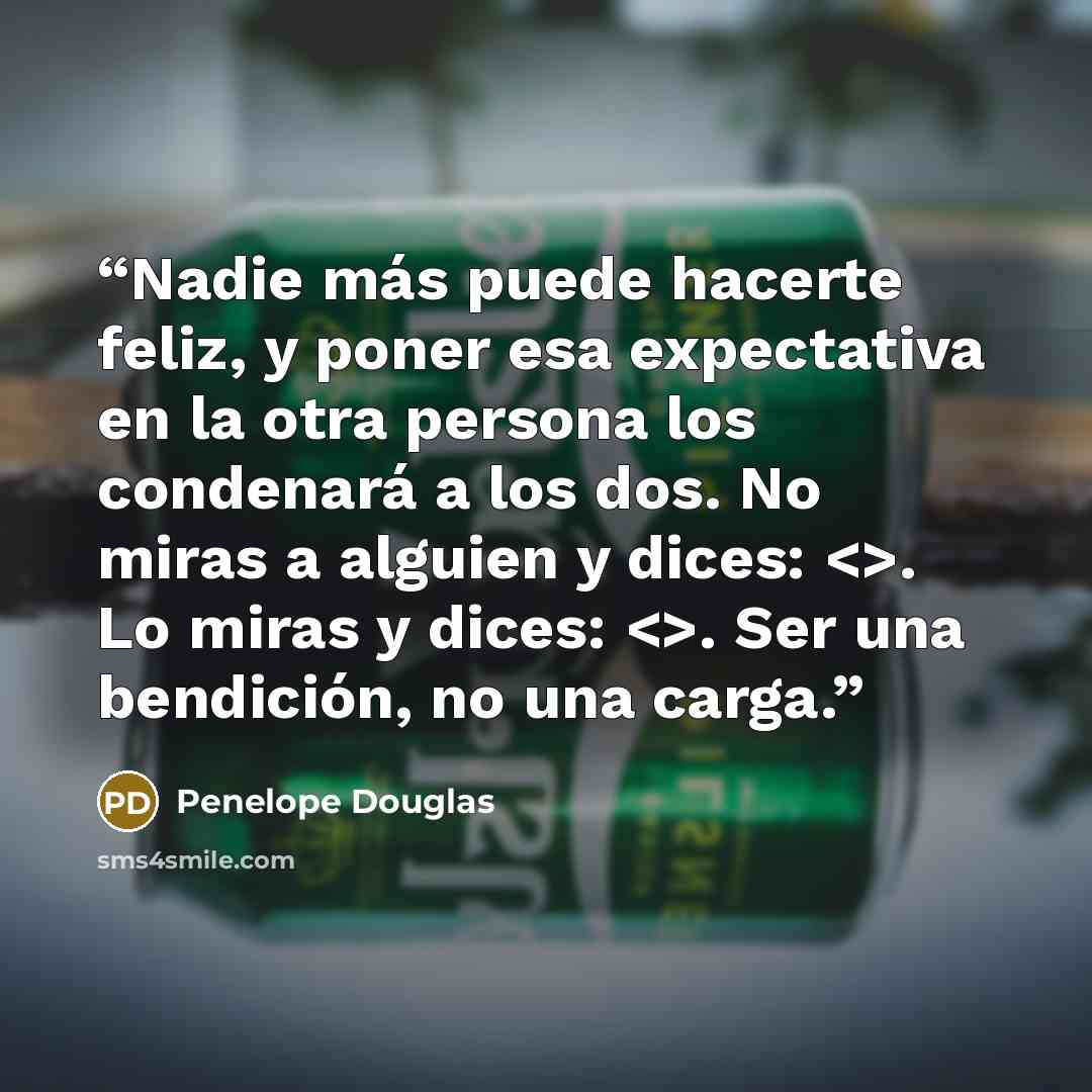 “Nadie más puede hacerte feliz, y poner esa expectativa en la otra persona los condenará a los dos. No miras a alguien y dices: . Lo miras y dices: . Ser una bendición, no una carga.” quote by Penelope Douglas