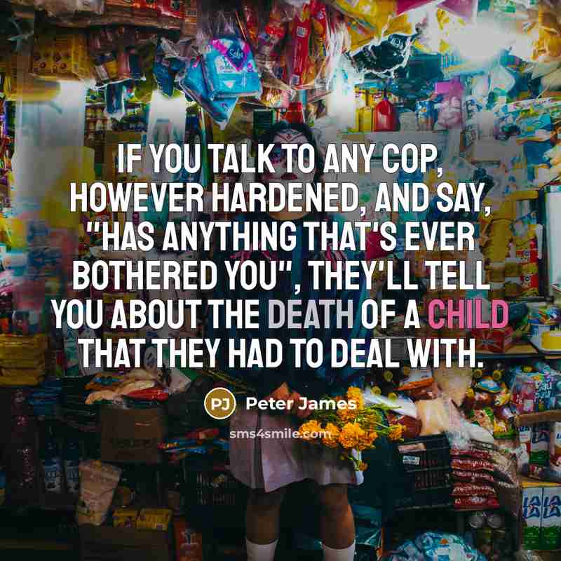 “If you talk to any cop, however hardened, and say,…” quote by Peter James