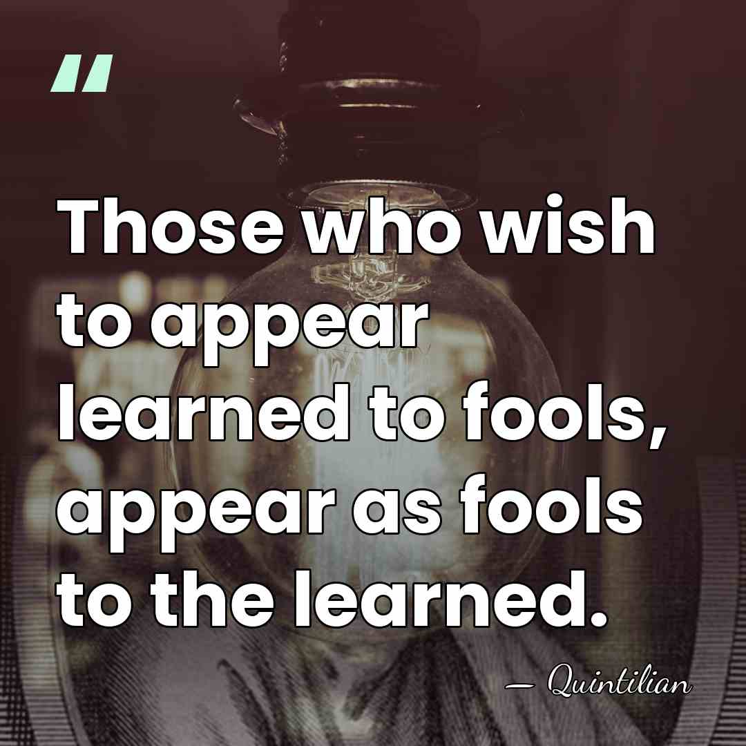 Those who wish to appear learned to fools, appear as fools to&hellip; - Quintilian