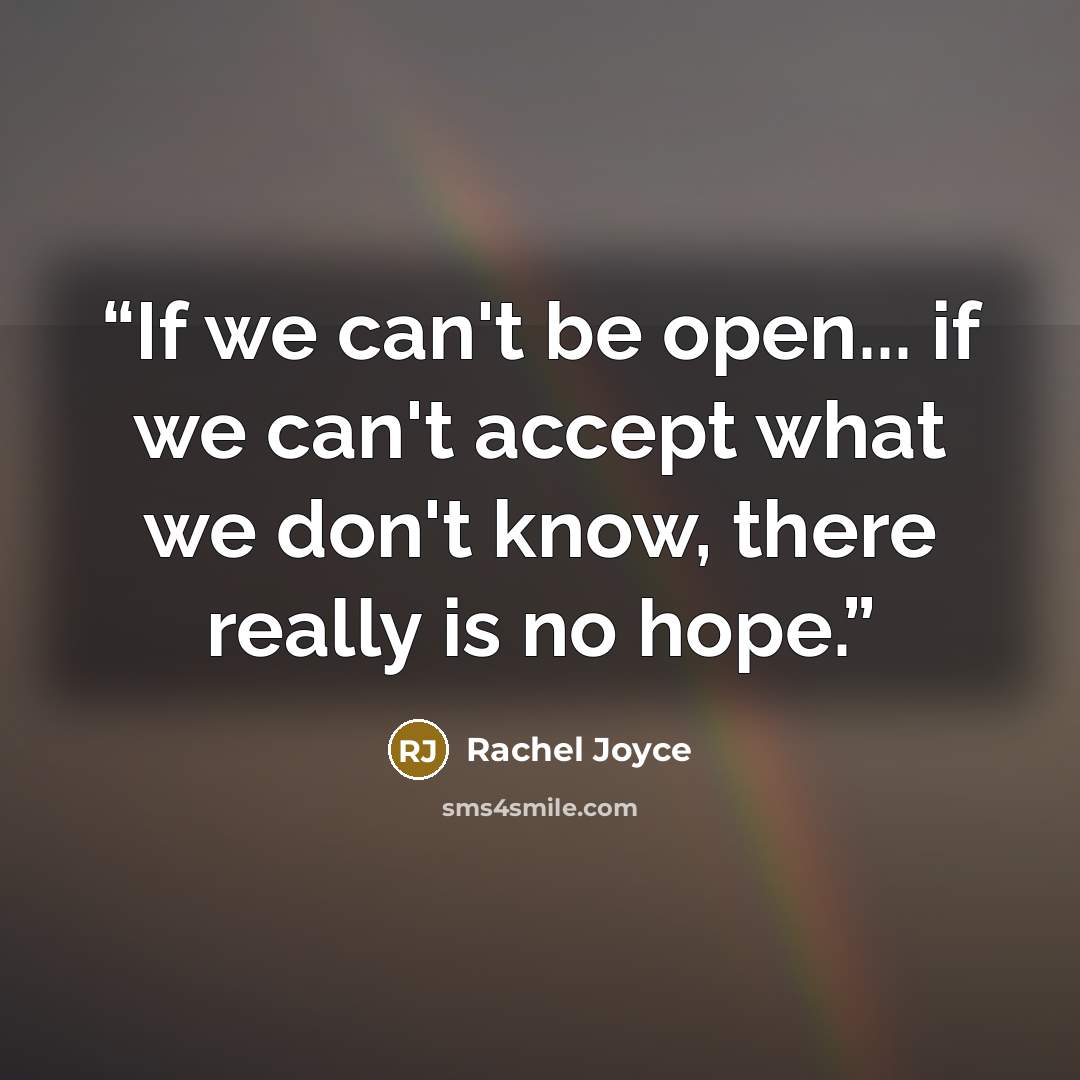 “If we can't be open... if we can't accept what we don't know, there really is no hope.” quote by Rachel Joyce