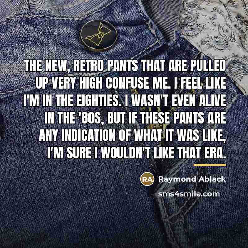 “The new, retro pants that are pulled up very high…” quote by Raymond Ablack