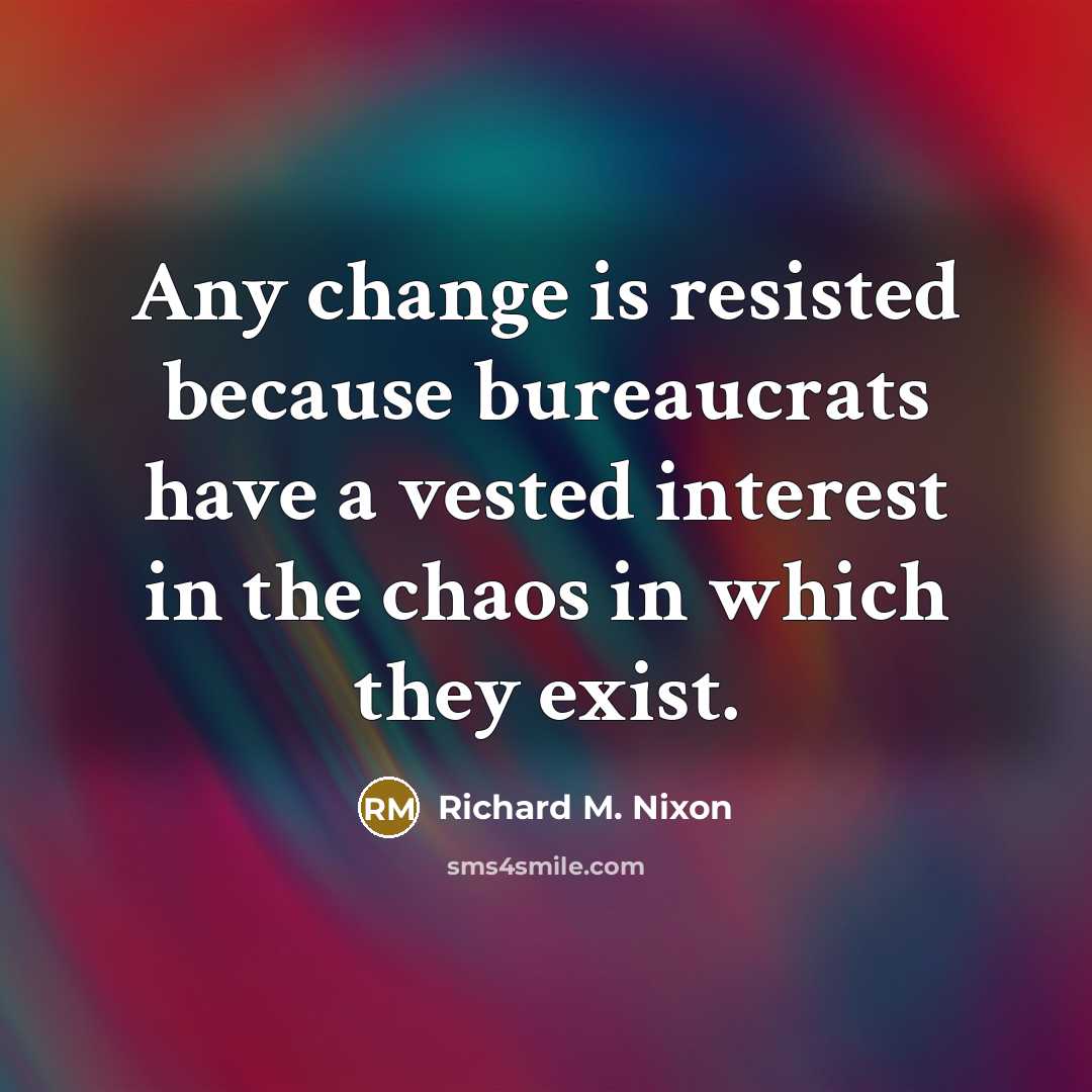 “Any change is resisted because bureaucrats have a vested interest…” quote by Richard M. Nixon