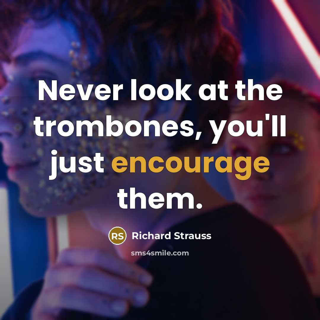 “Never look at the trombones, you'll just encourage them.…” quote by Richard Strauss
