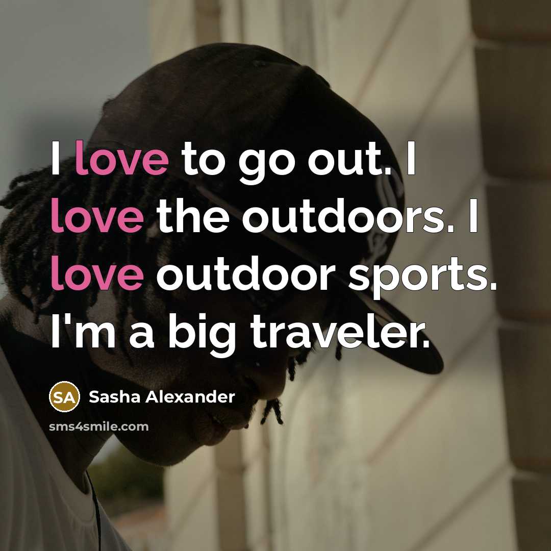 “I love to go out. I love the outdoors. I…” quote by Sasha Alexander