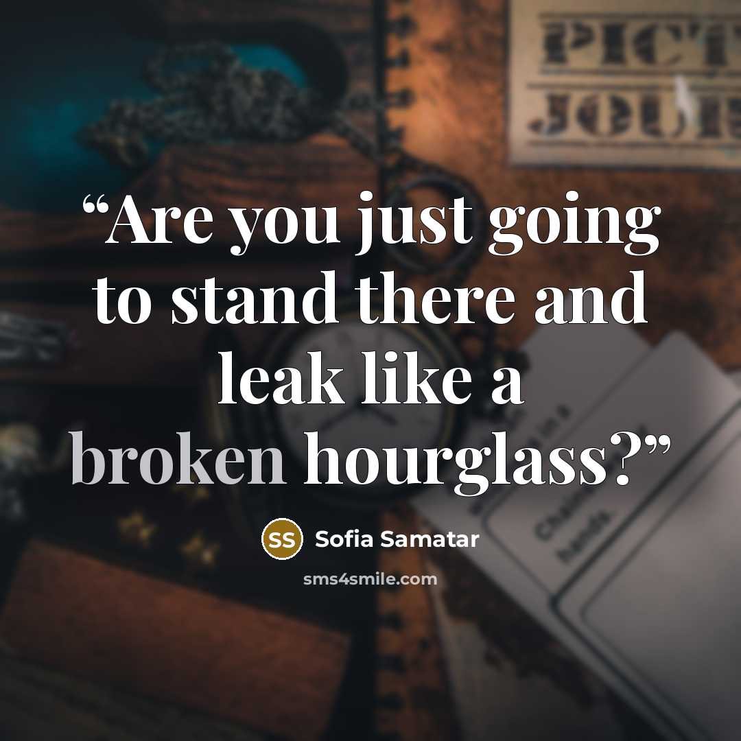 “Are you just going to stand there and leak like a broken hourglass?” quote by Sofia Samatar