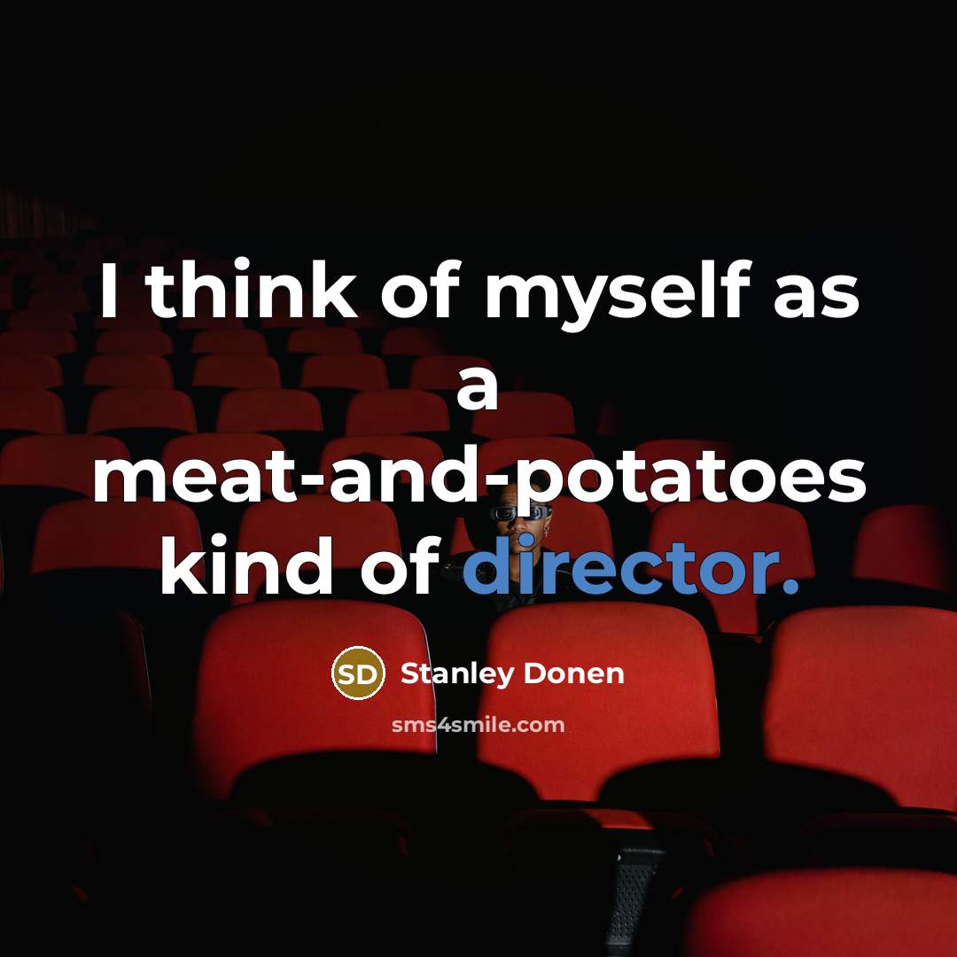 “I think of myself as a meat-and-potatoes kind of director.…” quote by Stanley Donen