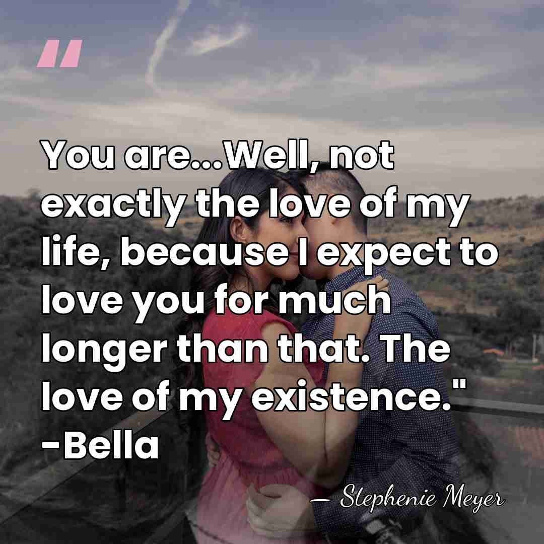 You are...Well, not exactly the love of my life, because I expect&hellip; - Stephenie Meyer