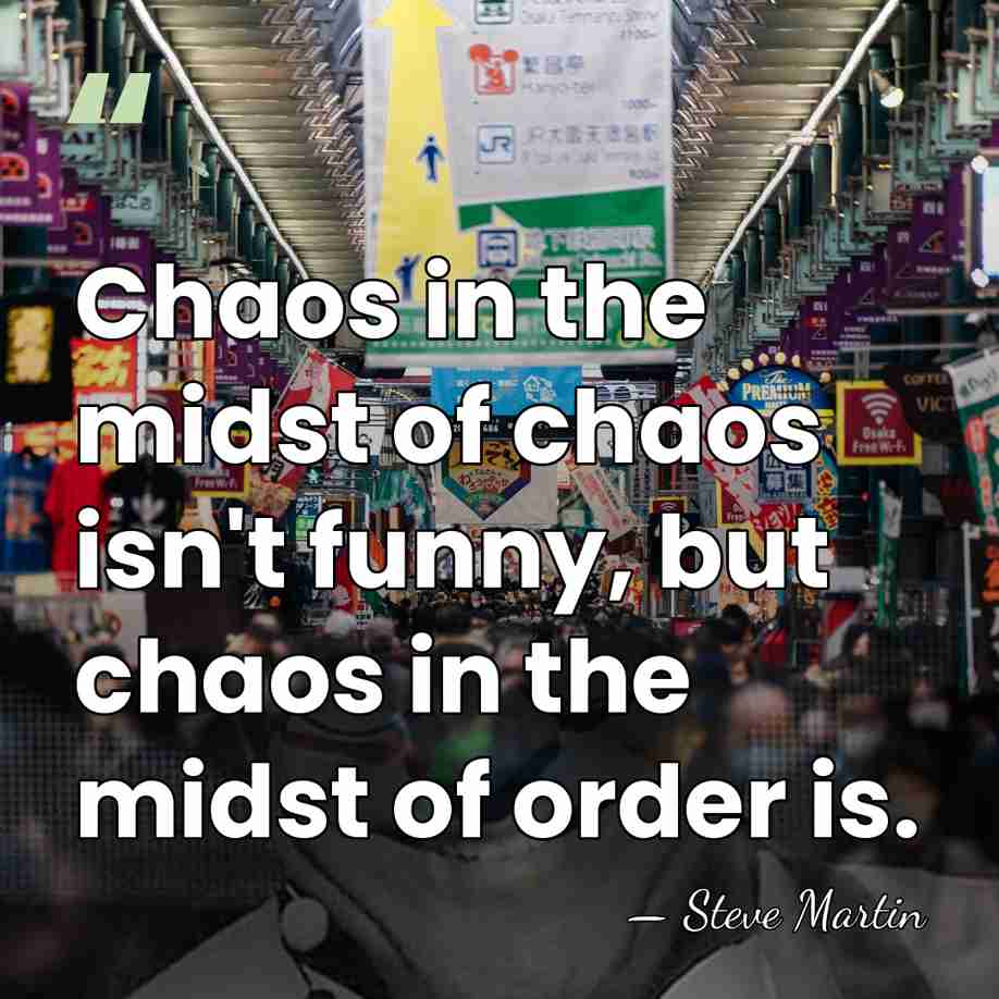 Chaos in the midst of chaos isn't funny, but chaos in the&hellip; - Steve Martin