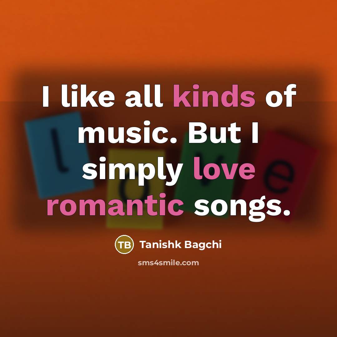 “I like all kinds of music. But I simply love…” quote by Tanishk Bagchi