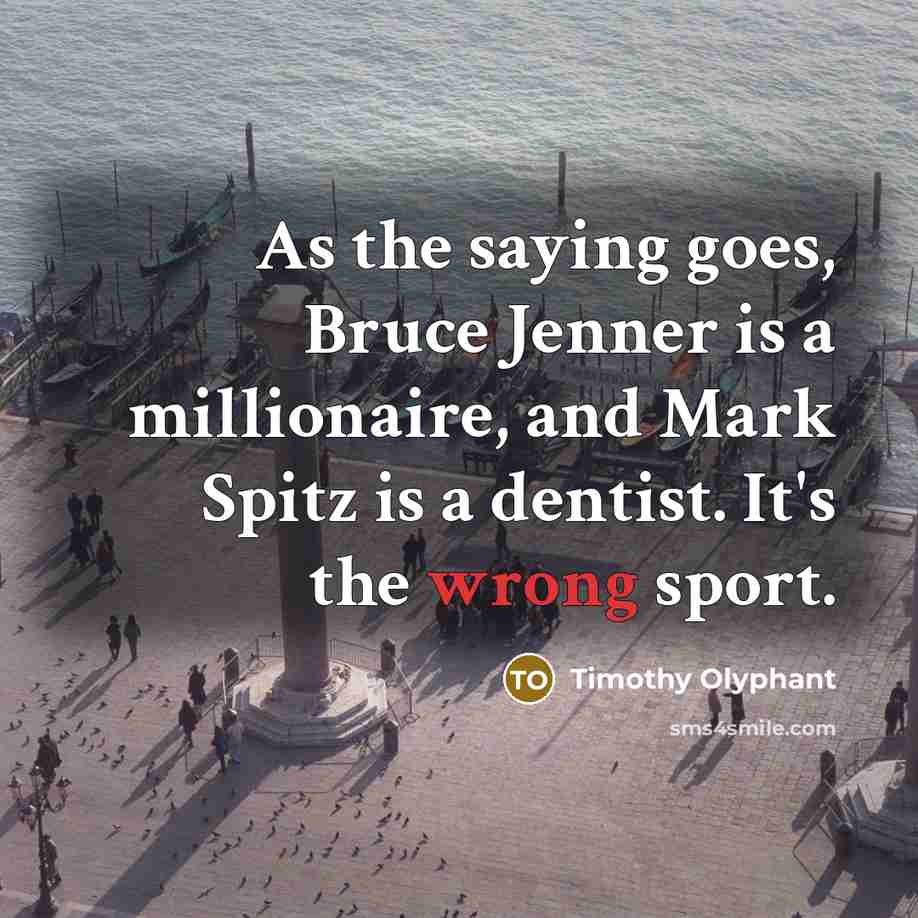 “As the saying goes, Bruce Jenner is a millionaire, and…” quote by Timothy Olyphant