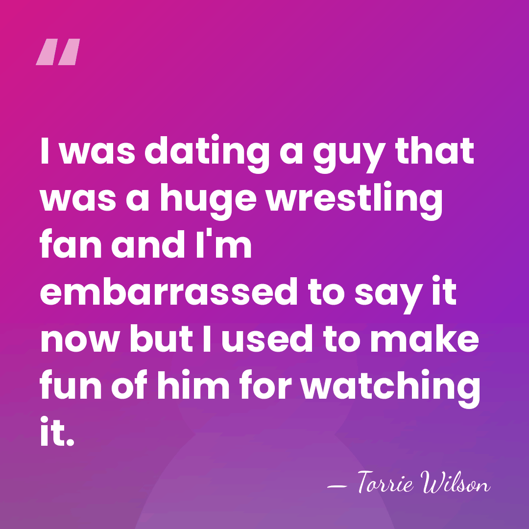 I was dating a guy that was a huge wrestling fan and&hellip; - Torrie Wilson
