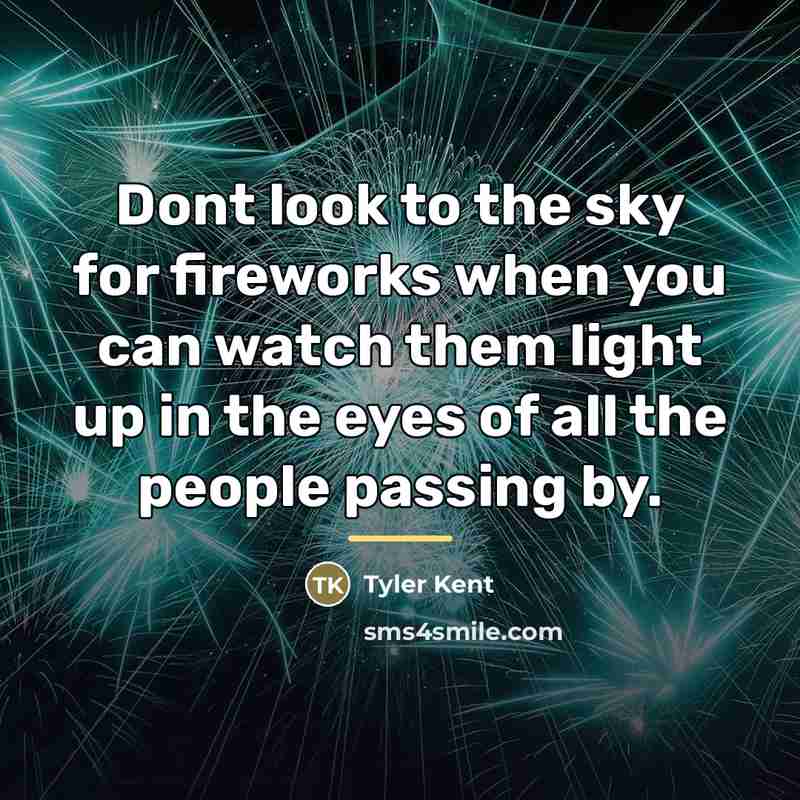 “Dont look to the sky for fireworks when you can…” quote by Tyler Kent