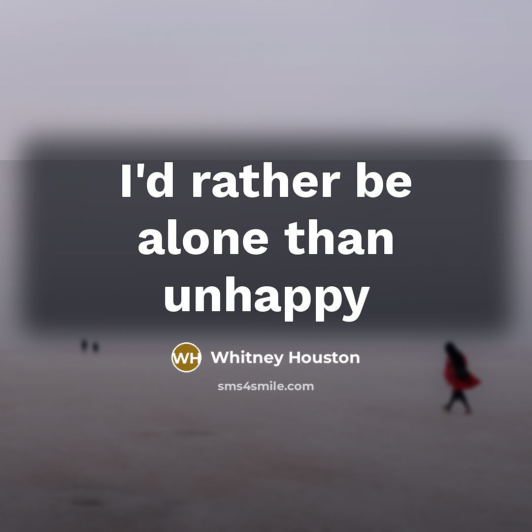 “I'd rather be alone than unhappy…” quote by Whitney Houston
