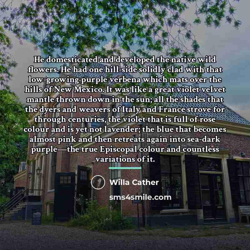 “He domesticated and developed the native wild flowers. He had…” quote by Willa Cather