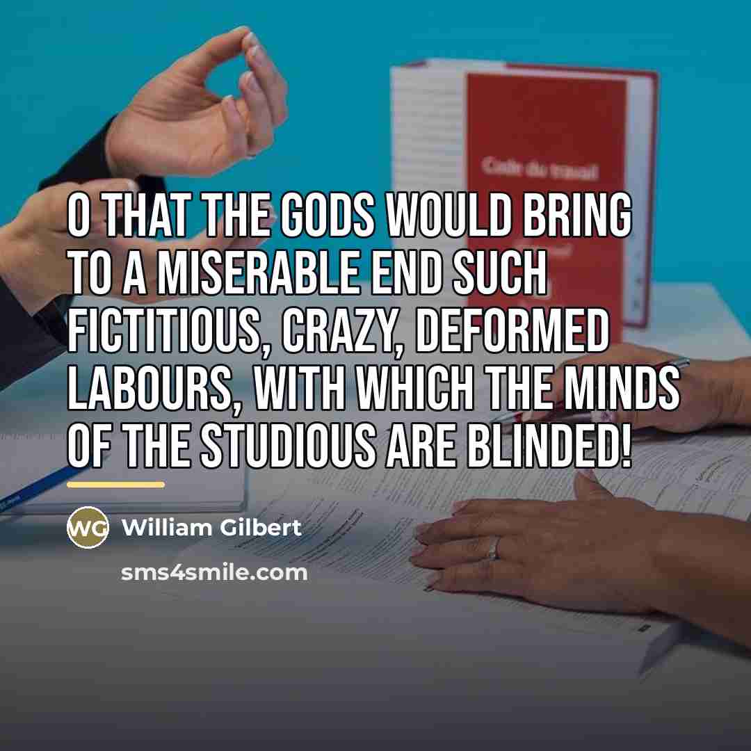 “O that the gods would bring to a miserable end…” quote by William Gilbert