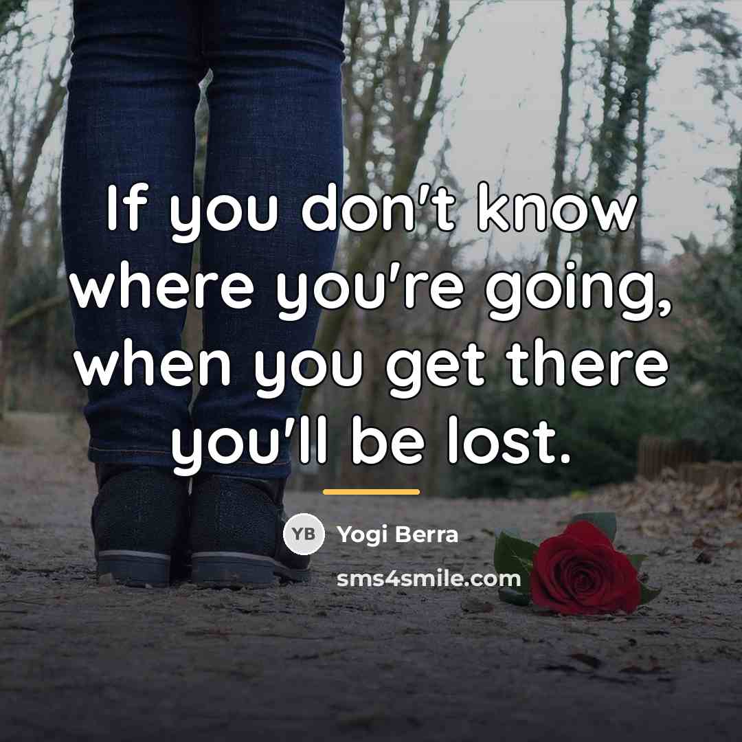 “If you don't know where you're going, when you get…” quote by Yogi Berra