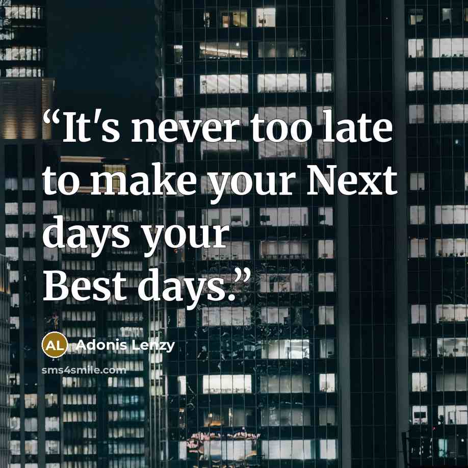 “It's never too late to make your Next days your Best days.” quote by Adonis Lenzy