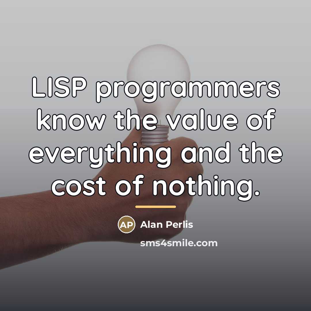 “LISP programmers know the value of everything and the cost…” quote by Alan Perlis