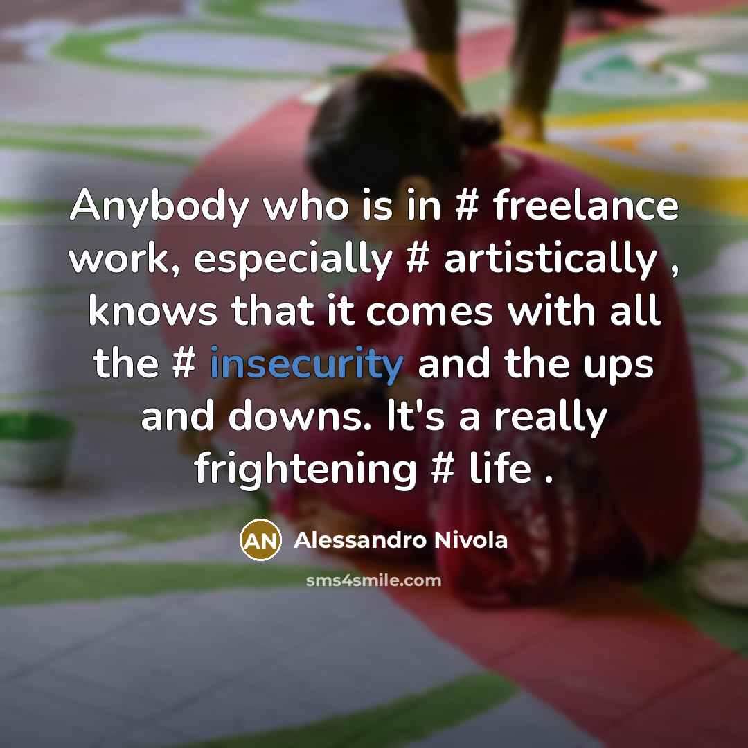 “Anybody who is in # freelance work, especially # artistically , knows that it comes with all the # insecurity and the ups and downs. It's a really frightening # life .” quote by Alessandro Nivola