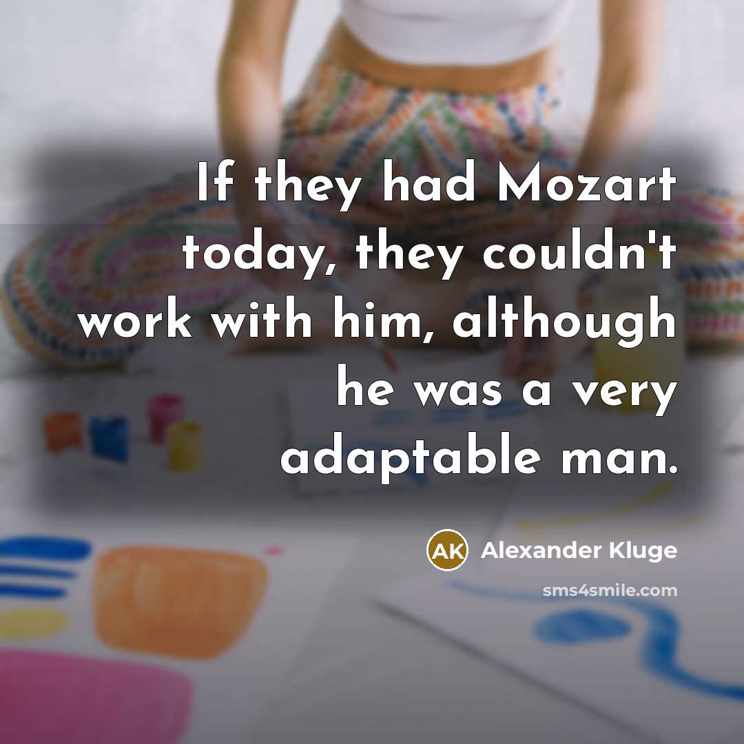“If they had Mozart today, they couldn't work with him,…” quote by Alexander Kluge