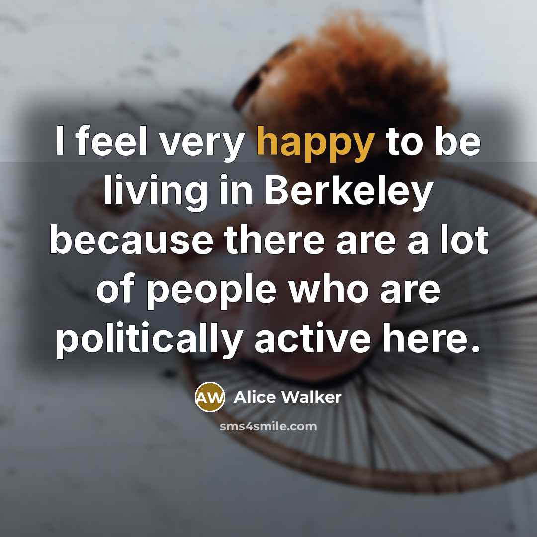 “I feel very happy to be living in Berkeley because…” quote by Alice Walker