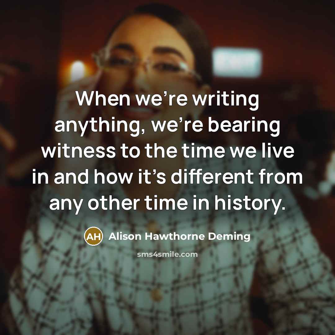 “When we're writing anything, we're bearing witness to the time…” quote by Alison Hawthorne Deming