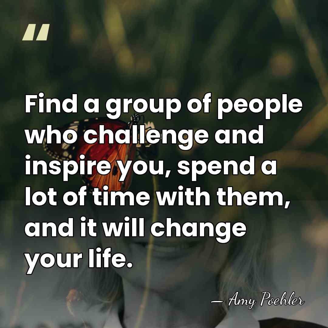 Find a group of people who challenge and inspire you, spend a&hellip; - Amy Poehler
