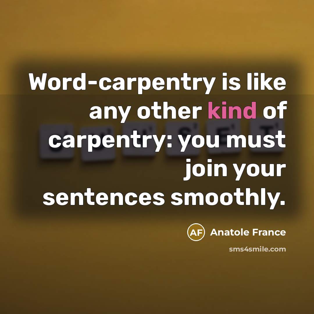 “Word-carpentry is like any other kind of carpentry: you must…” quote by Anatole France
