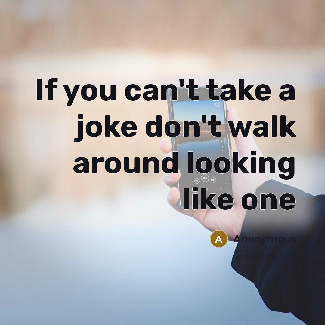 “If you can't take a joke don't walk around looking like one” quote by Anonymous