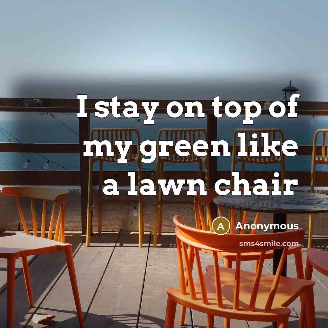“I stay on top of my green like a lawn…” quote by Anonymous