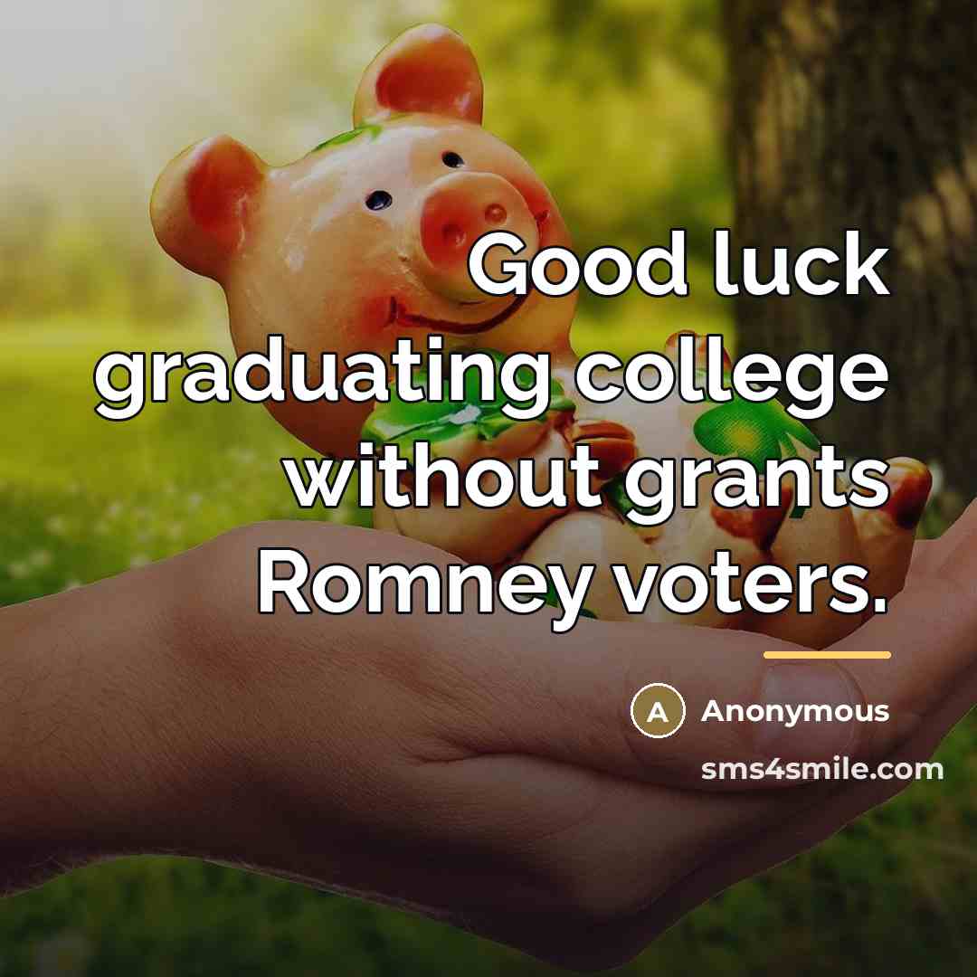 “Good luck graduating college without grants Romney voters.…” quote by Anonymous