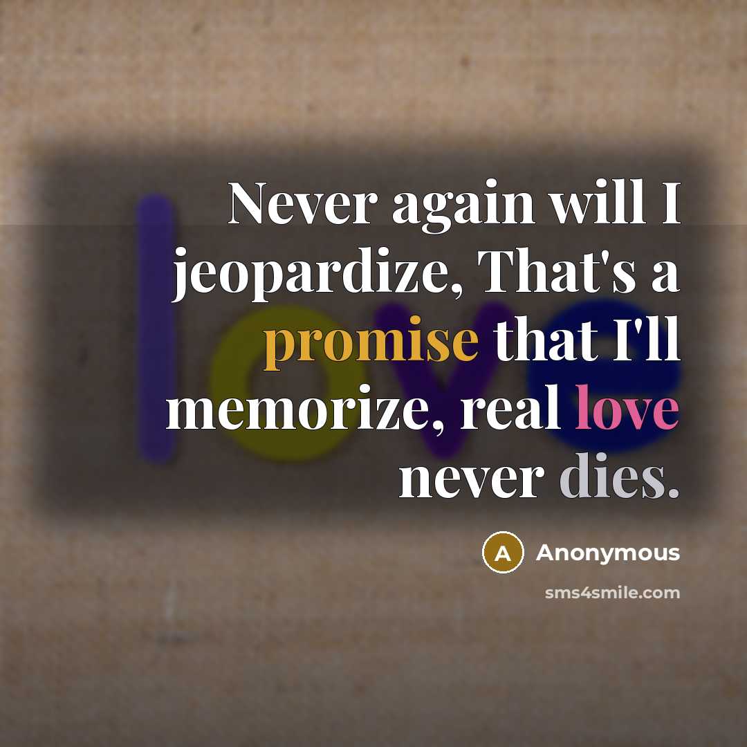 “Never again will I jeopardize, That's a promise that I'll memorize, real love never dies.” quote by Anonymous