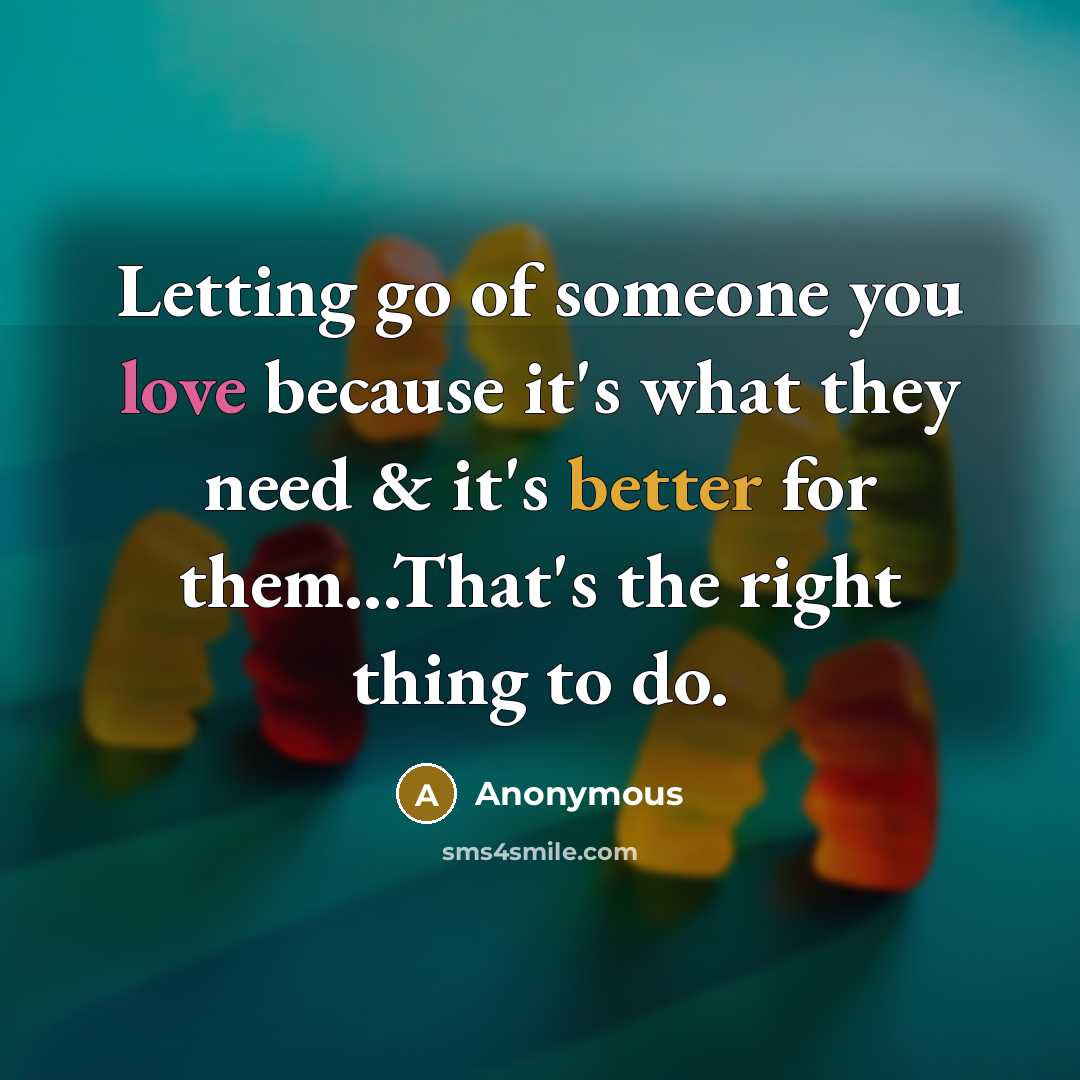 “Letting go of someone you love because it's what they need & it's better for them...That's the right thing to do.” quote by Anonymous