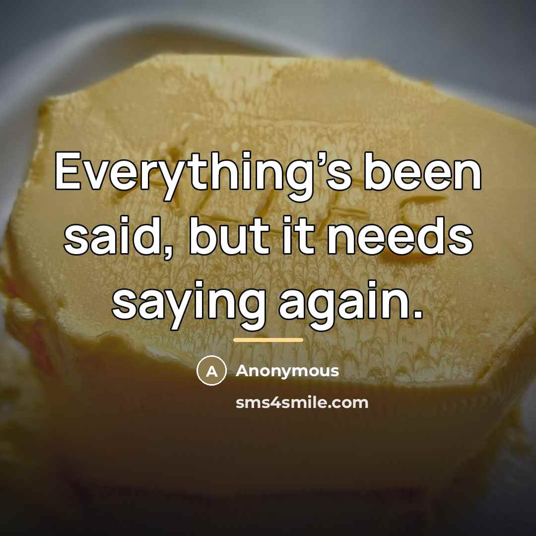 “Everything's been said, but it needs saying again.…” quote by Anonymous