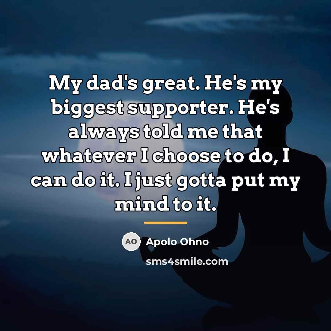 “My dad's great. He's my biggest supporter. He's always told…” quote by Apolo Ohno