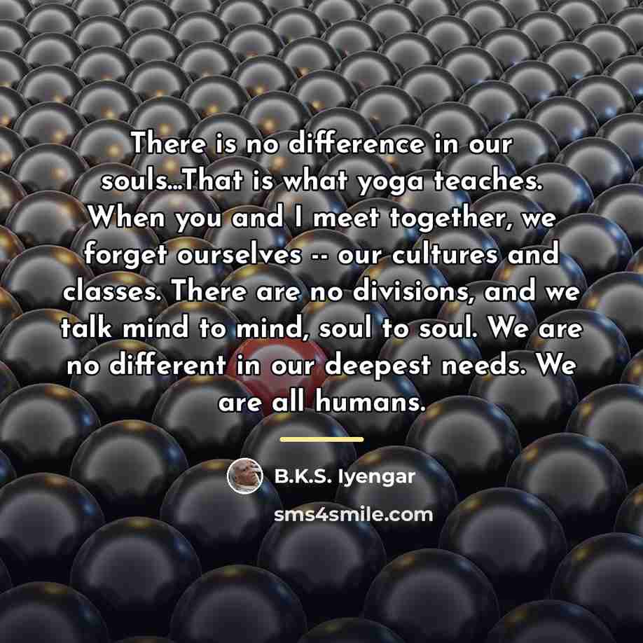 “There is no difference in our souls...That is what yoga…” quote by B.K.S. Iyengar
