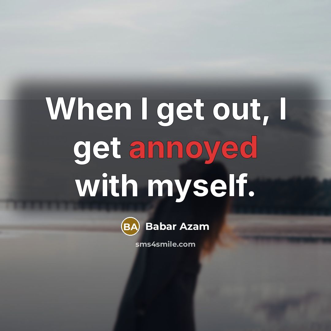 “When I get out, I get annoyed with myself.…” quote by Babar Azam