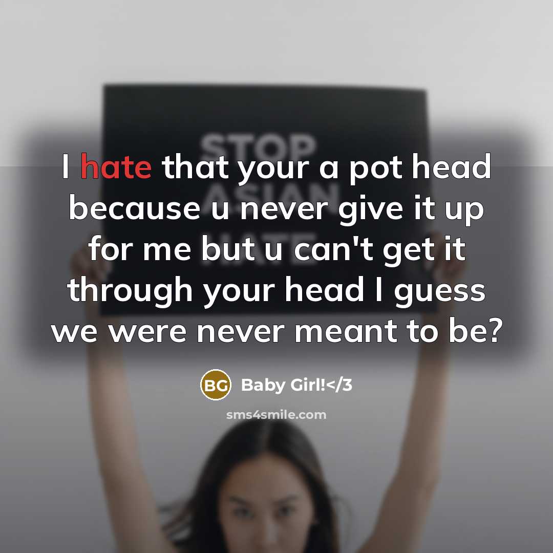 “I hate that your a pot head because u never give it up for me but u can't get it through your head I guess we were never meant to be?” quote by Baby Girl!