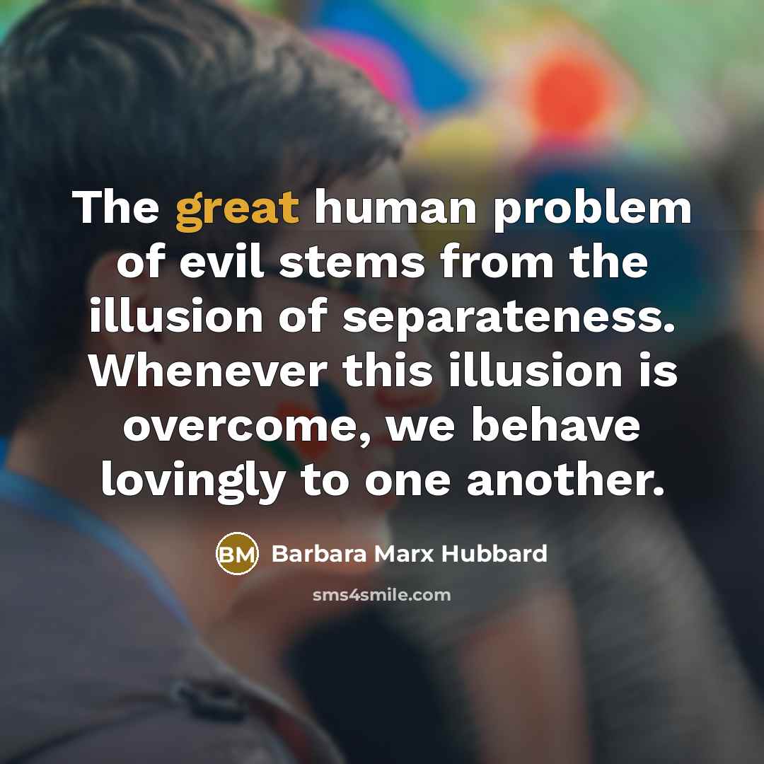 “The great human problem of evil stems from the illusion…” quote by Barbara Marx Hubbard