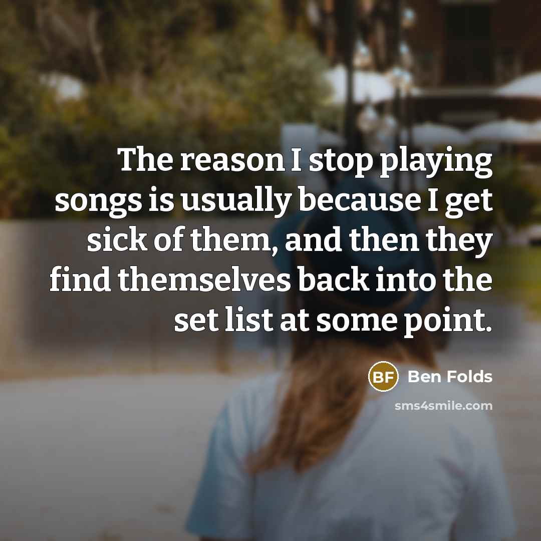 “The reason I stop playing songs is usually because I…” quote by Ben Folds