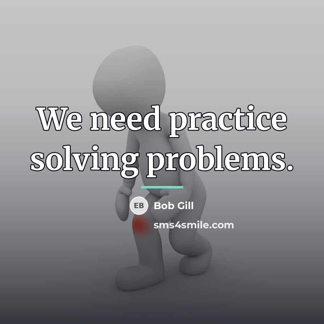 “We need practice solving problems.…” quote by Bob Gill