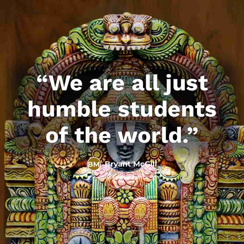 “We are all just humble students of the world.” quote by Bryant McGill