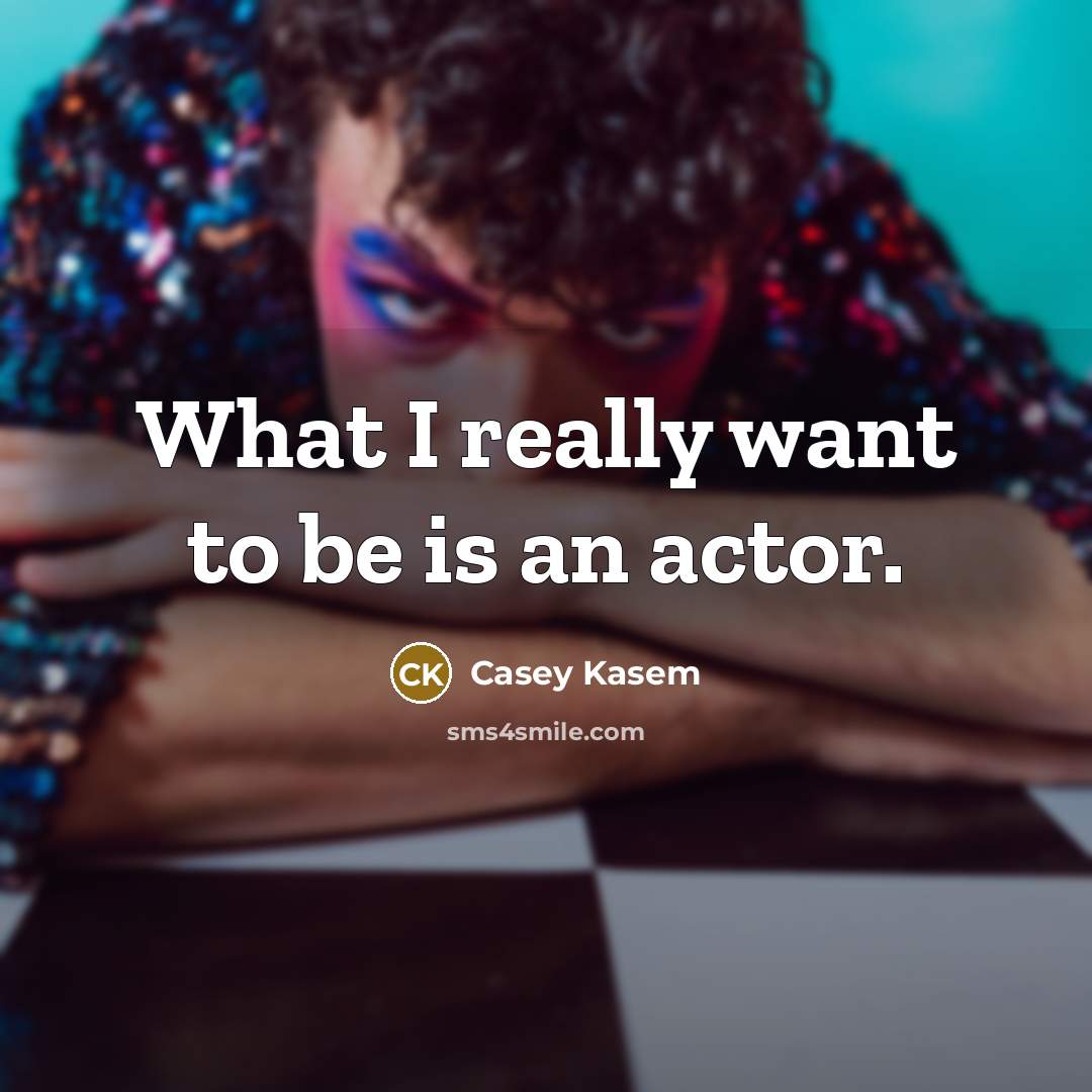 “What I really want to be is an actor.…” quote by Casey Kasem