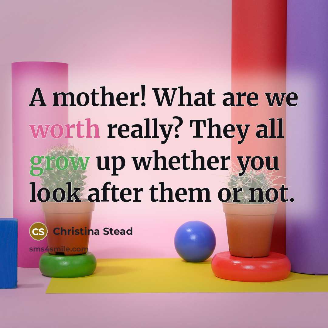 “A mother! What are we worth really? They all grow…” quote by Christina Stead