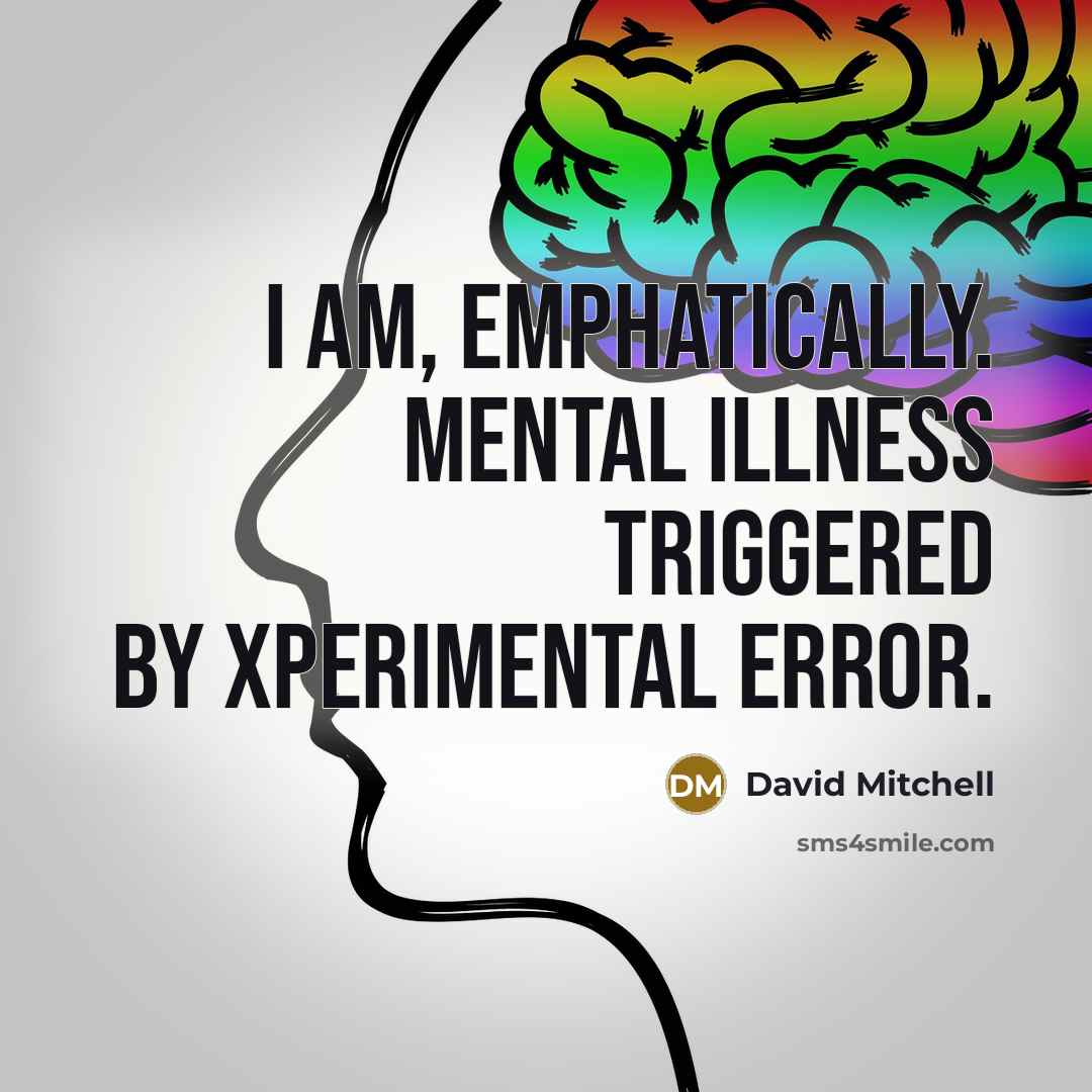 “I am, emphatically. Mental illness triggered by xperimental error.…” quote by David Mitchell