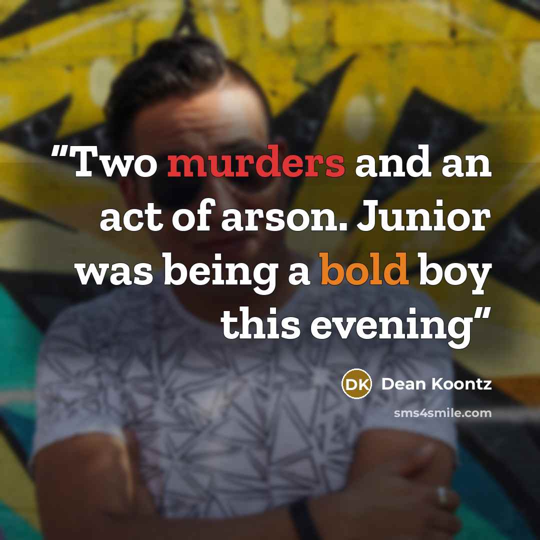 “Two murders and an act of arson. Junior was being a bold boy this evening” quote by Dean Koontz