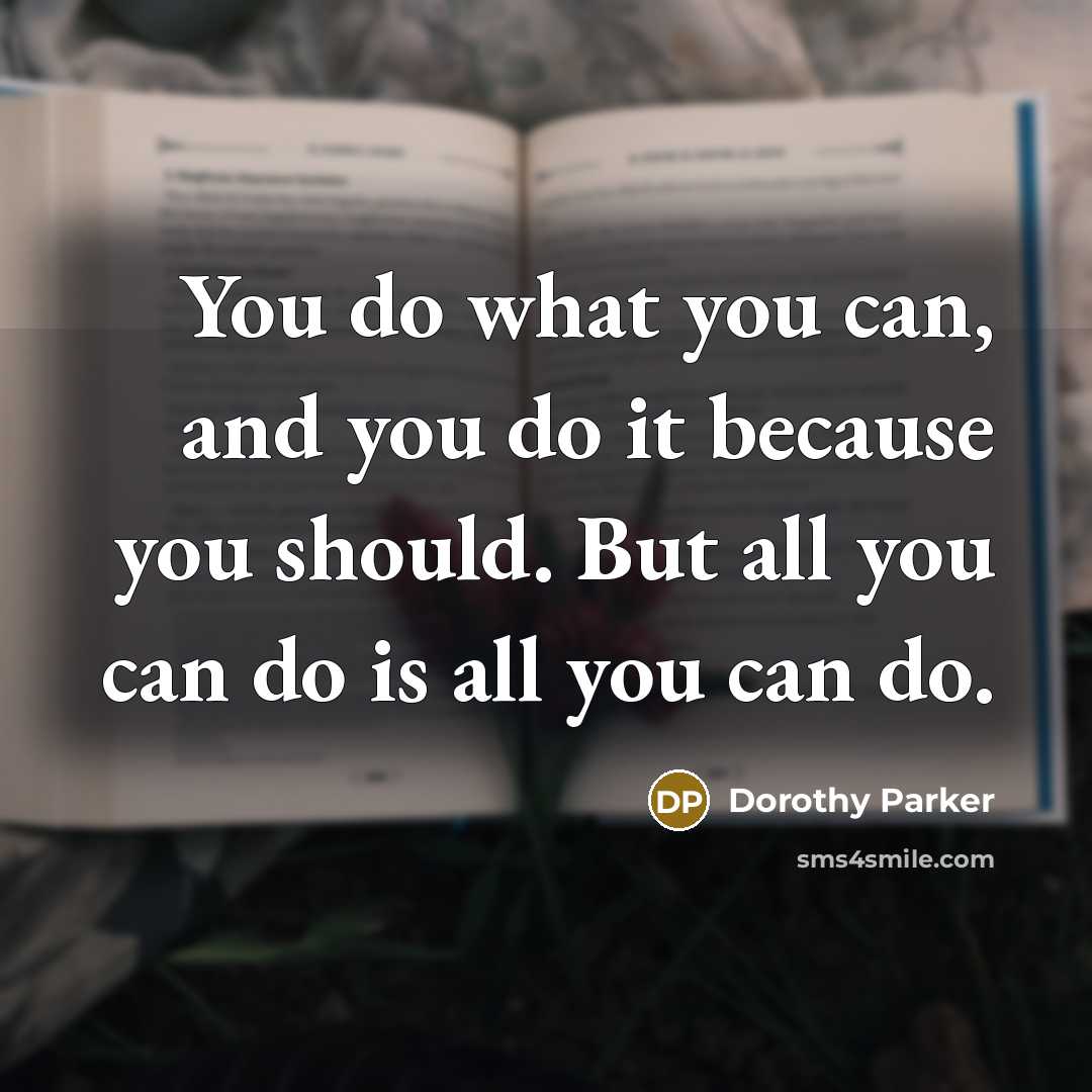 “You do what you can, and you do it because…” quote by Dorothy Parker