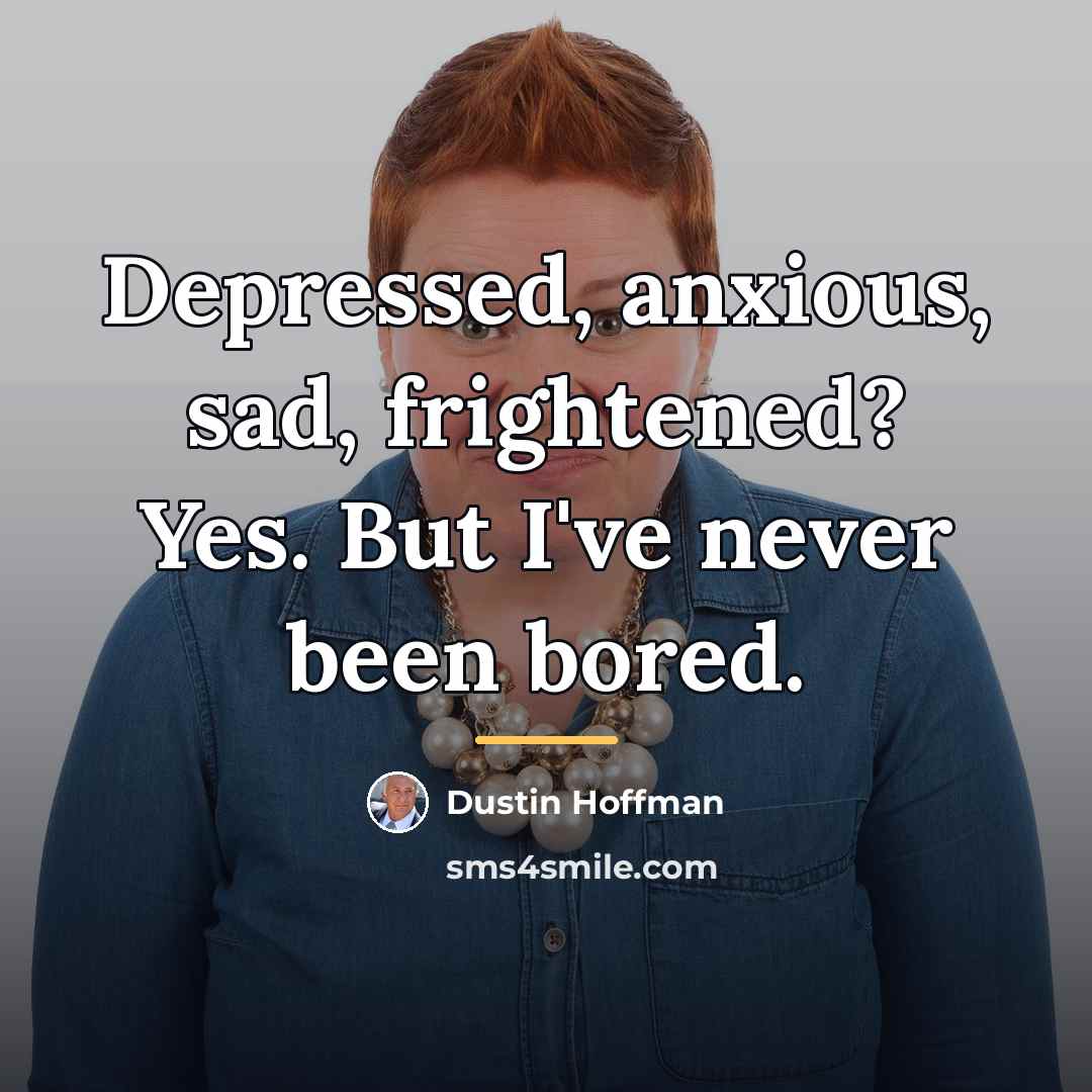 “Depressed, anxious, sad, frightened? Yes. But I've never been bored.…” quote by Dustin Hoffman