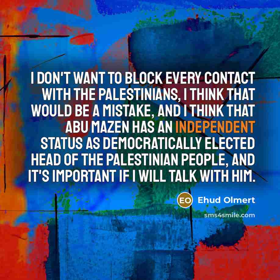 “I don't want to block every contact with the Palestinians,…” quote by Ehud Olmert